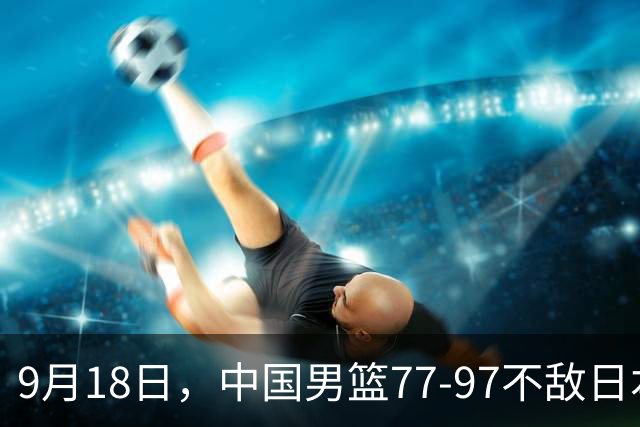 9月18日，中国男篮77-97不敌日本二队，次日胡明轩担任开幕式旗手